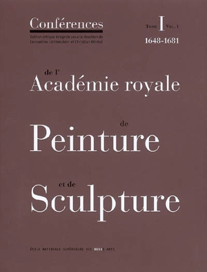 Conférences de l'Académie royale de peinture et de sculpture. Vol. 1-1. Les conférences au temps d'Henry Testelin : 1648-1681 - Académie royale de peinture et de sculpture (France)