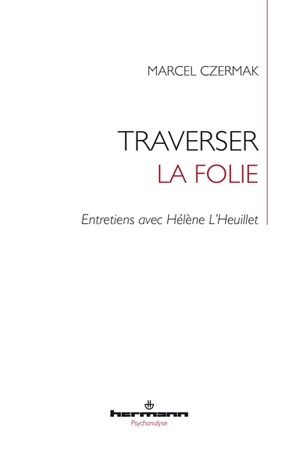 Traverser la folie : entretiens avec Hélène L'Heuillet - Marcel Czermak