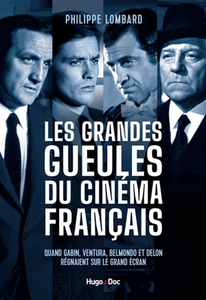 Les grandes gueules du cinéma français : quand Gabin, Ventura, Belmondo et Delon régnaient sur le grand écran - Philippe Lombard