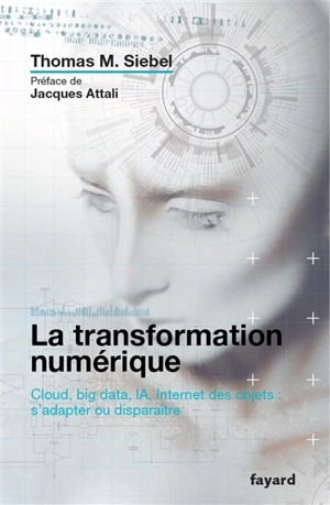 La transformation numérique : cloud, big data, IA, Internet des objets : s'adapter ou disparaître - Thomas  M. Siebel