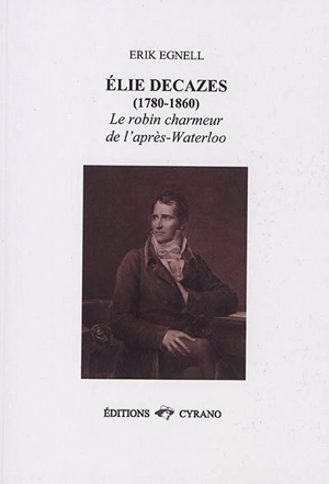 Elie Decazes (1780-1860) : le robin charmeur de l'après-Waterloo - Erik Egnell