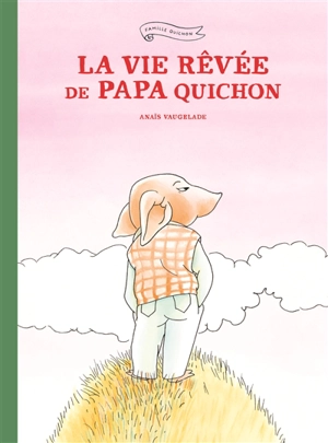 La vie rêvée de papa Quichon - Anaïs Vaugelade