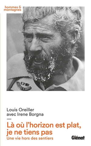 Là où l'horizon est plat, je ne tiens pas : une vie hors des sentiers - Louis Oreiller