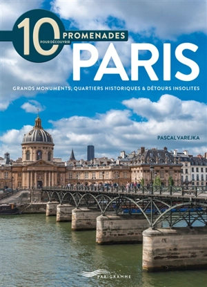 10 promenades pour découvrir Paris : grands monuments, quartiers historiques & détours insolites - Pascal Varejka