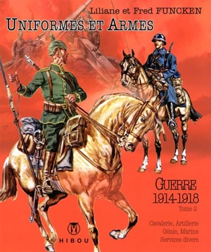 Uniformes et armes : guerre 1914-1918. Vol. 2. Cavalerie, artillerie, génie, marine, services divers - Liliane Funcken