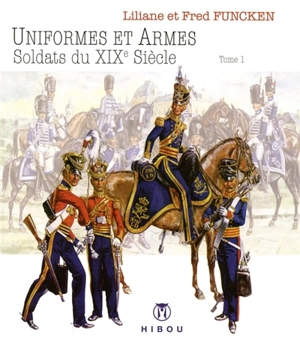 Uniformes et armes : soldats du XIXe siècle. Vol. 1. 1814-1850 : France, Grande-Bretagne, Allemagne - Liliane Funcken