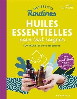 Mes petites routines huiles essentielles pour tout soigner : 100 recettes au fil des saisons : sans trop d'effort & sans y penser ! - Sylvie Hampikian