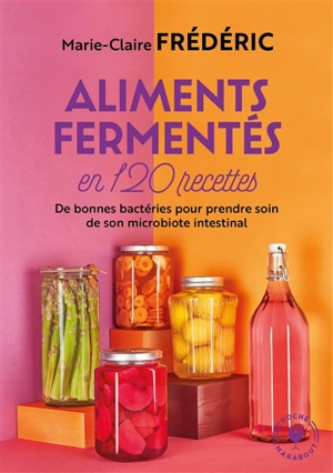 Aliments fermentés en 120 recettes : de bonnes bactéries pour prendre soin de son microbiote intestinal - Marie-Claire Frédéric