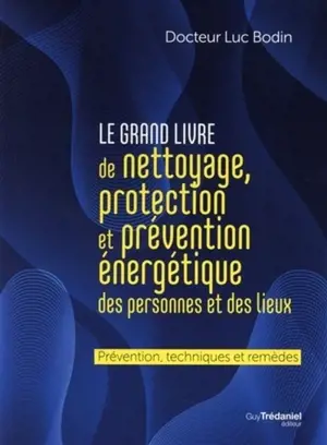 Le grand livre de nettoyage, protection et prévention énergétique des personnes et des lieux : prévention, techniques et remèdes - Luc Bodin