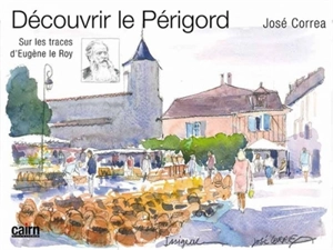 Découvrir le Périgord : sur les traces d'Eugène Le Roy - José Corréa