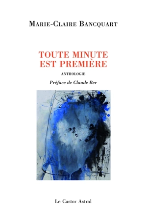 Toute minute est première : anthologie personnelle - Marie-Claire Bancquart