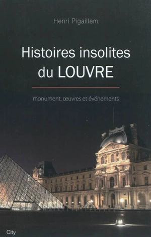 Histoires insolites du Louvre : monument, oeuvres et événements - Henri Pigaillem