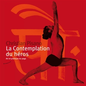 La contemplation du héros : art et pratique du yoga - Christian Pisano