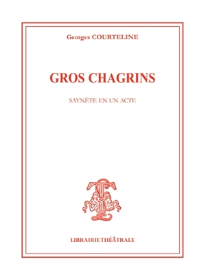 Gros chagrins : saynète en un acte - Georges Courteline