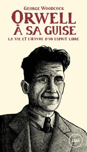 Orwell, à sa guise : vie et l'œuvre d'un esprit libre - George Woodcock