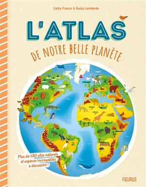 L'atlas de notre belle planète : plus de 130 sites naturels et espèces incroyables à découvrir ! - Cathy Franco