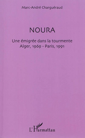 Noura : une émigrée dans la tourmente : Alger 1969, Paris 1991 - Marc-André Charguéraud