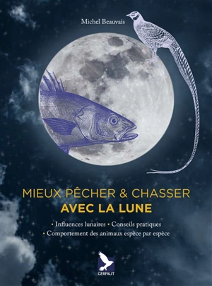 Mieux pêcher & chasser avec la Lune : influences lunaires, conseils pratiques, comportement des animaux espèce par espèce - Michel Beauvais