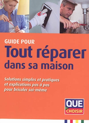 Guide pour tout réparer dans sa maison : solutions simples et pratiques et explications pas à pas pour bricoler soi-même