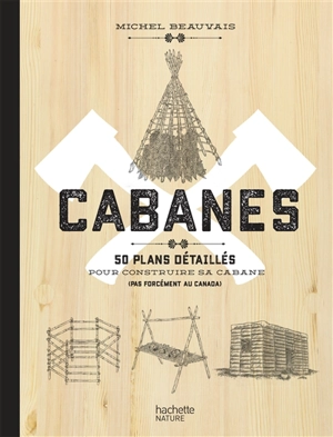 Cabanes : 50 plans détaillés pour construire sa cabane (pas forcément au Canada) - Michel Beauvais