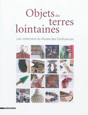 Objets des terres lointaines : histoire de vie des missionnaires dans les collections du Musée des confluences : les collections du Musée des confluences