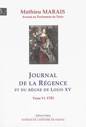 Journal de la Régence et du règne de Louis XV. Vol. 6. Janvier-décembre 1723 - Mathieu Marais