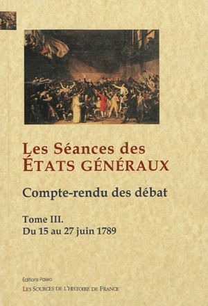 Les séances des Etats généraux : compte rendu des débats. Vol. 3. Du 15 au 27 juin 1789