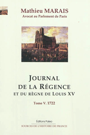 Journal de la régence et du règne de Louis XV. Vol. 5. Janvier-décembre 1722 - Mathieu Marais