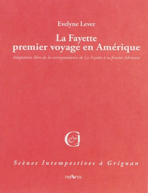 La Fayette, premier voyage en Amérique : adaptation libre de la correspondance de La Fayette à sa femme Adrienne - Evelyne Lever