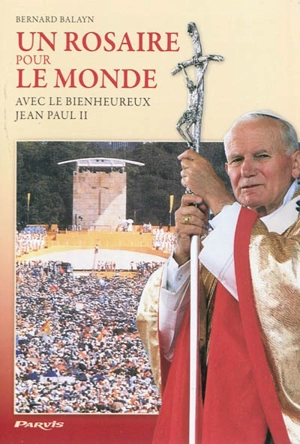 Un rosaire pour le monde : avec le bienheureux Jean-Paul II - Bernard Balayn