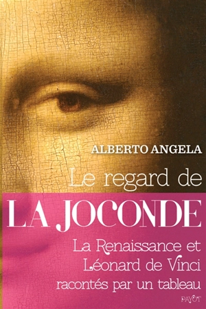 Le regard de la Joconde : la Renaissance et Léonard de Vinci racontés par un tableau - Alberto Angela