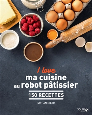 I love mes recettes au robot pâtissier : 150 recettes - Dorian Nieto