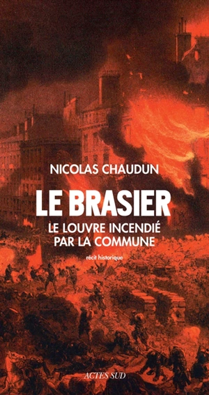 Le brasier : le Louvre incendié par la Commune : récit historique - Nicolas Chaudun