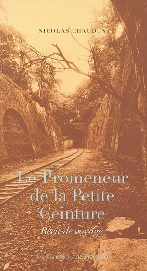 Le promeneur de la Petite Ceinture : récit de voyage - Nicolas Chaudun