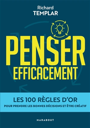 Penser efficacement : les 100 règles d'or pour prendre les bonnes décisions et être créatif - Richard Templar