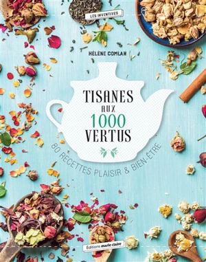 Tisanes aux 1.000 vertus : 80 recettes plaisir & bien-être - Hélène Comlan