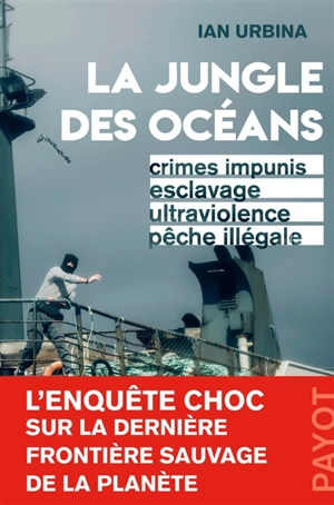 La jungle des océans : crimes impunis, esclavage, ultraviolence, pêche illégale - Ian Urbina