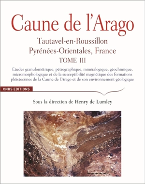 Caune de l'Arago : Tautavel-en-Roussillon, Pyrénées-Orientales, France. Vol. 3. Etudes granulométrique, pétrographique, minéralogique, géochimique, micromorphologique et de la susceptibilité magnétique des formations pléistocènes de la Caune de l'Ara