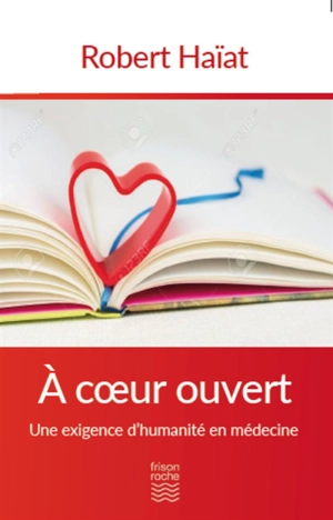 A coeur ouvert : une exigence d'humanité en médecine - Robert Haïat