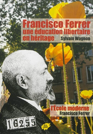 Francisco Ferrer : une éducation libertaire en héritage. L'école moderne - Sylvain Wagnon