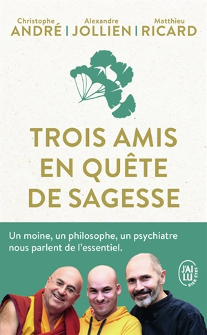 Trois amis en quête de sagesse : un moine, un philosophe, un psychiatre nous parlent de l'essentiel - Christophe André