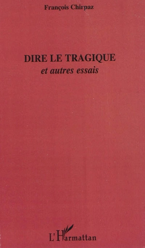 Dire le tragique : et autres essais - François Chirpaz