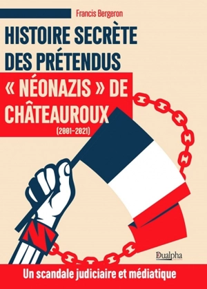 Histoire secrète des prétendus néonazis de Châteauroux (2001-2021) : un scandale judiciaire et médiatique - Francis Bergeron