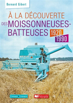 A la découverte des moissonneuses-batteuses : 1920-1990 - Bernard Gibert