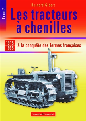 Les tracteurs à chenilles. Vol. 2. A la conquête des fermes françaises : 1915-1985 - Bernard Gibert