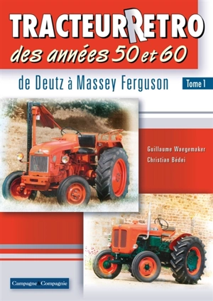 Tracteur rétro des années 50 et 60. Vol. 1. De Deutz à Massey Ferguson - Guillaume Waegemaker