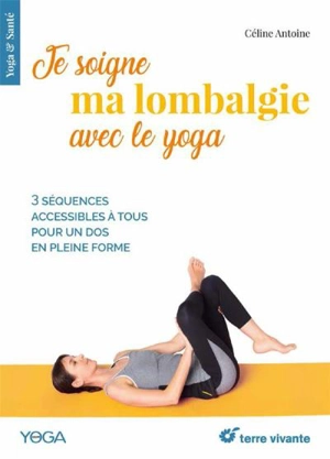 Je soigne ma lombalgie avec le yoga : 3 séquences accessibles à tous pour un dos en pleine forme - Céline Antoine