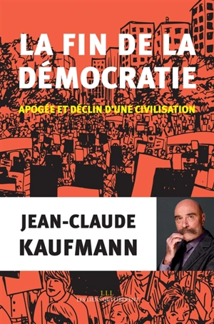 La fin de la démocratie : apogée et déclin d'une civilisation - Jean-Claude Kaufmann
