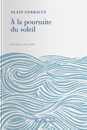 Journal de bord. A la poursuite du soleil - Alain Gerbault