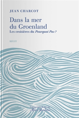 Dans la mer du Groenland : les croisières du Pourquoi Pas ? : complété par une notice biographique de l'auteur et le récit du naufrage du Pourquoi Pas ? - Jean-Baptiste Charcot